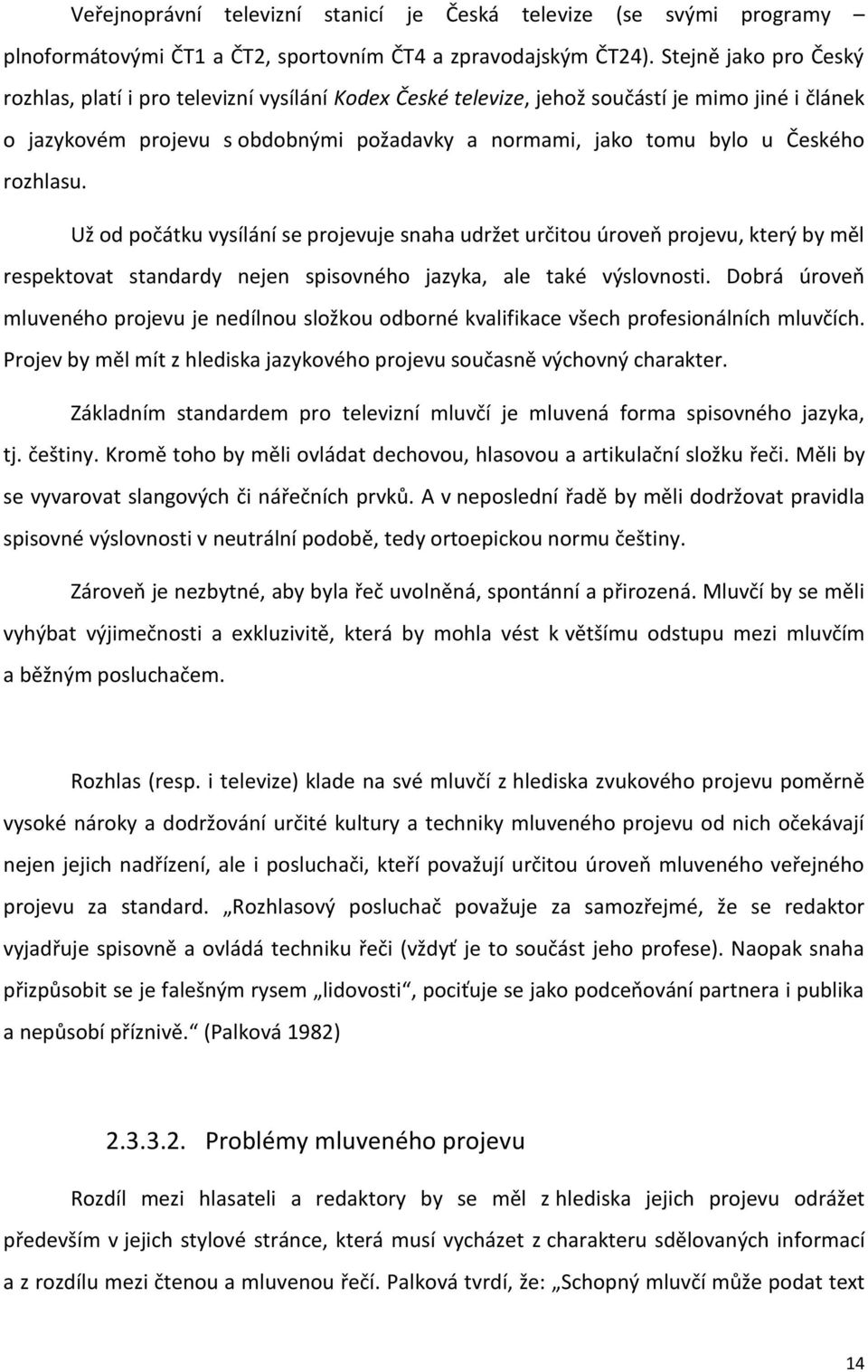 rozhlasu. Už od počátku vysílání se projevuje snaha udržet určitou úroveň projevu, který by měl respektovat standardy nejen spisovného jazyka, ale také výslovnosti.