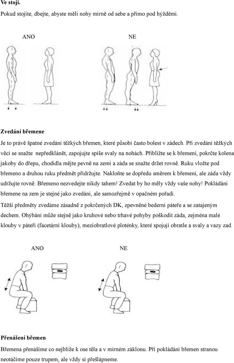 Ruku vložte pod břemeno a druhou ruku předmět přidržujte. Nakloňte se dopředu směrem k břemeni, ale záda vždy udržujte rovně. Břemeno nezvedejte nikdy tahem! Zvedat by ho měly vždy vaše nohy!