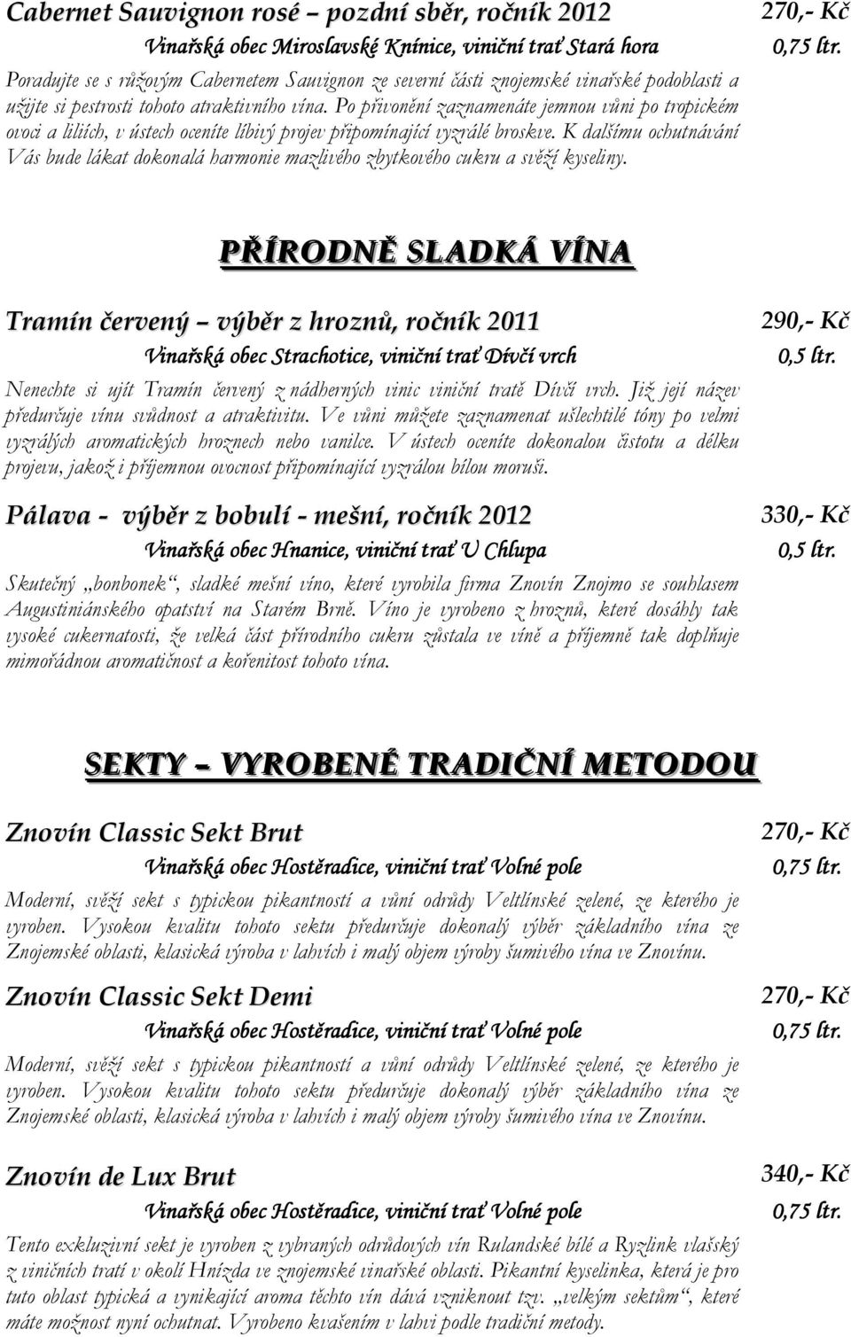 K dalšímu ochutnávání Vás bude lákat dokonalá harmonie mazlivého zbytkového cukru a svěží kyseliny.