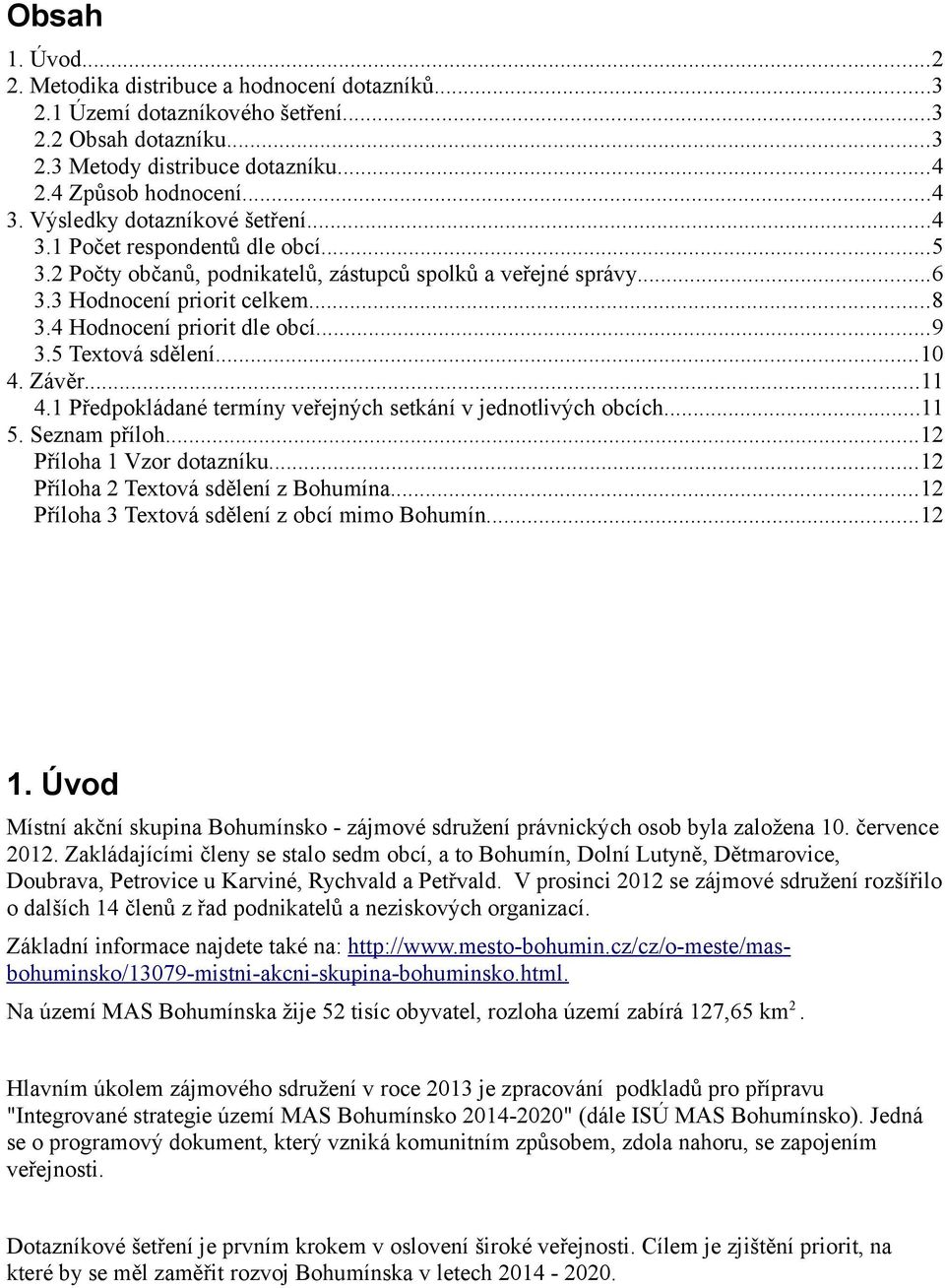 ..9 3.5 Textová sdělení...10 4. Závěr...11 4.1 Předpokládané termíny veřejných setkání v jednotlivých obcích...11 5. Seznam příloh...12 Příloha 1 Vzor dotazníku.