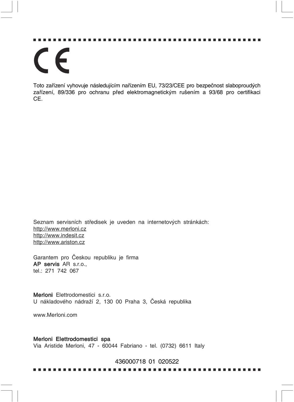 cz Garantem pro Českou republiku je firma AP servis AR s.r.o., tel.: 271 742 067 Merloni Elettrodomestici s.r.o. U nákladového nádraží 2, 130 00 Praha 3, Česká republika www.