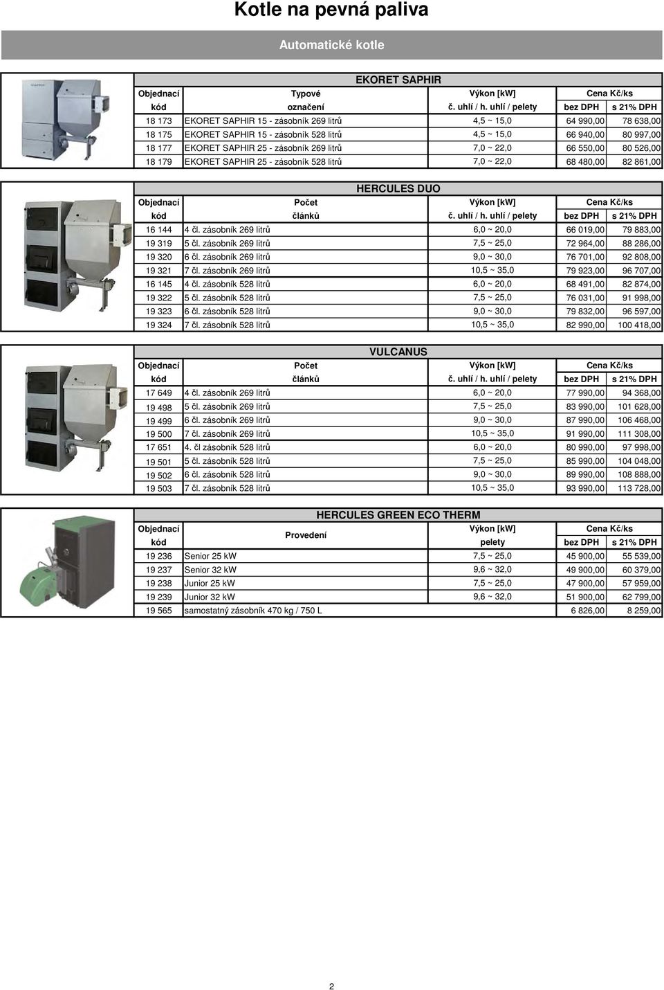 SAPHIR 25 - zásobník 269 litrů 7,0 ~ 22,0 66 550,00 80 526,00 18 179 EKORET SAPHIR 25 - zásobník 528 litrů 7,0 ~ 22,0 68 480,00 82 861,00 HERCULES DUO Počet Výkon [kw] kód článků č. uhlí / h.