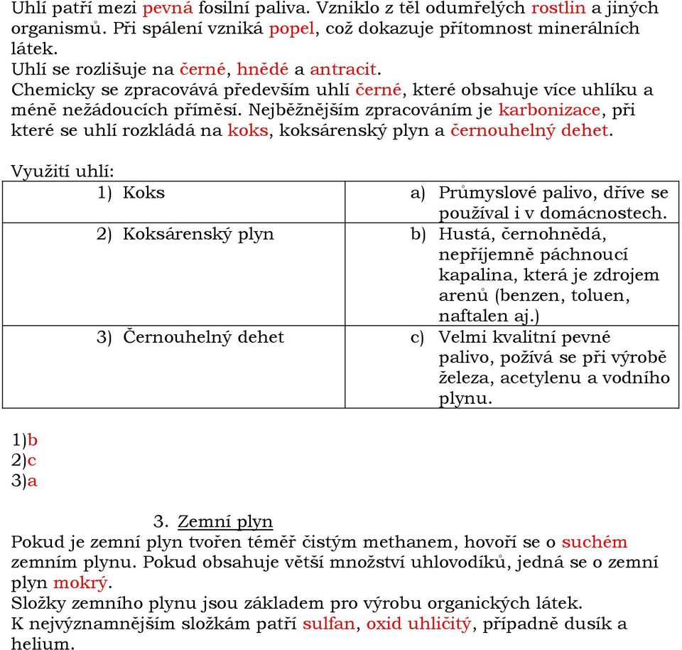 Nejběžnějším zpracováním je karbonizace, při které se uhlí rozkládá na koks, koksárenský plyn a černouhelný dehet. Využití uhlí: 1) Koks a) Průmyslové palivo, dříve se používal i v domácnostech.