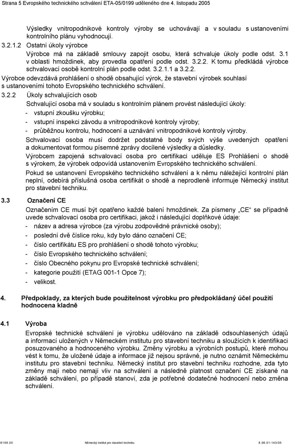 3.2.1.1 a 3.2.2. Výrobce odevzdává prohlášení o shodě obsahující výrok, že stavební výrobek souhlasí s ustanoveními tohoto Evropského technického schválení. 3.2.2 Úkoly schvalujících osob Schvalující