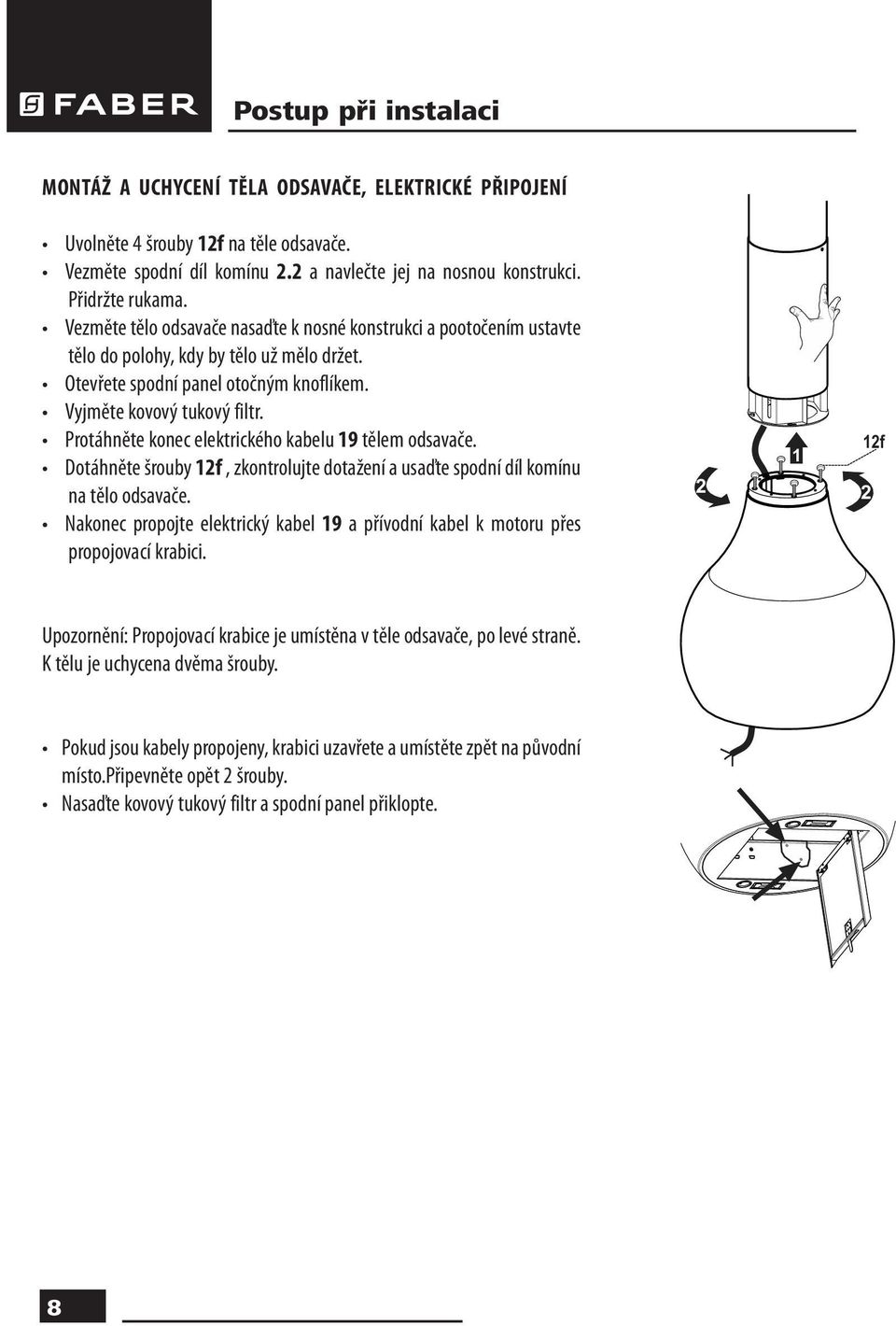 Protáhněte konec elektrického kabelu 19 tělem odsavače. Dotáhněte šrouby 12f, zkontrolujte dotažení a usaďte spodní díl komínu na tělo odsavače.