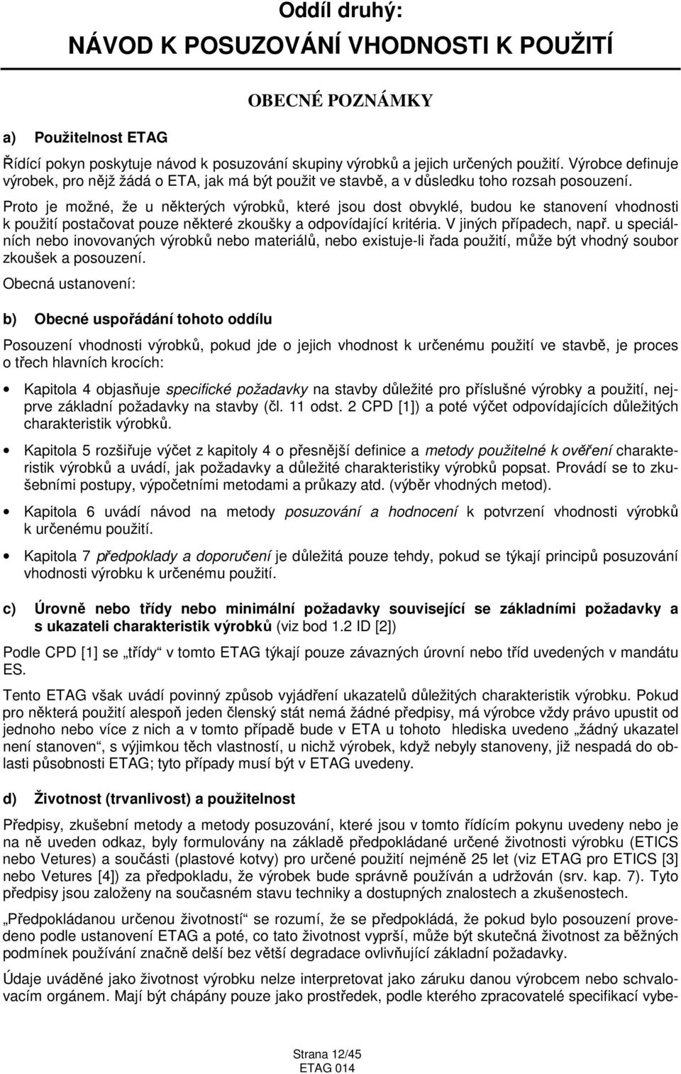 Proto je možné, že u některých výrobků, které jsou dost obvyklé, budou ke stanovení vhodnosti k použití postačovat pouze některé zkoušky a odpovídající kritéria. V jiných případech, např.