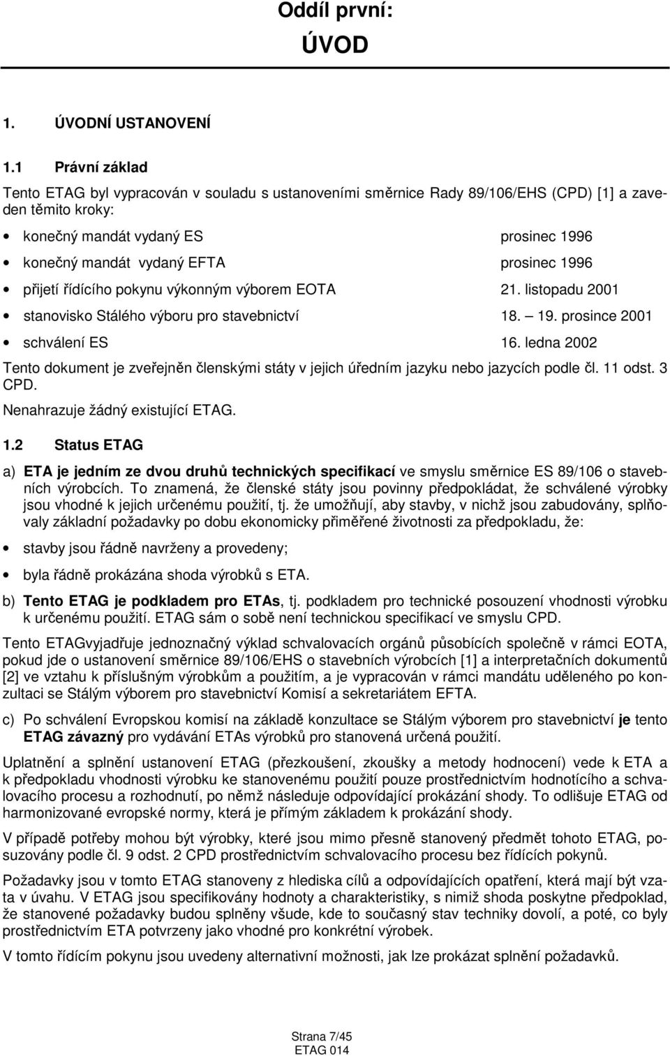 prosinec 1996 přijetí řídícího pokynu výkonným výborem EOTA 21. listopadu 2001 stanovisko Stálého výboru pro stavebnictví 18. 19. prosince 2001 schválení ES 16.
