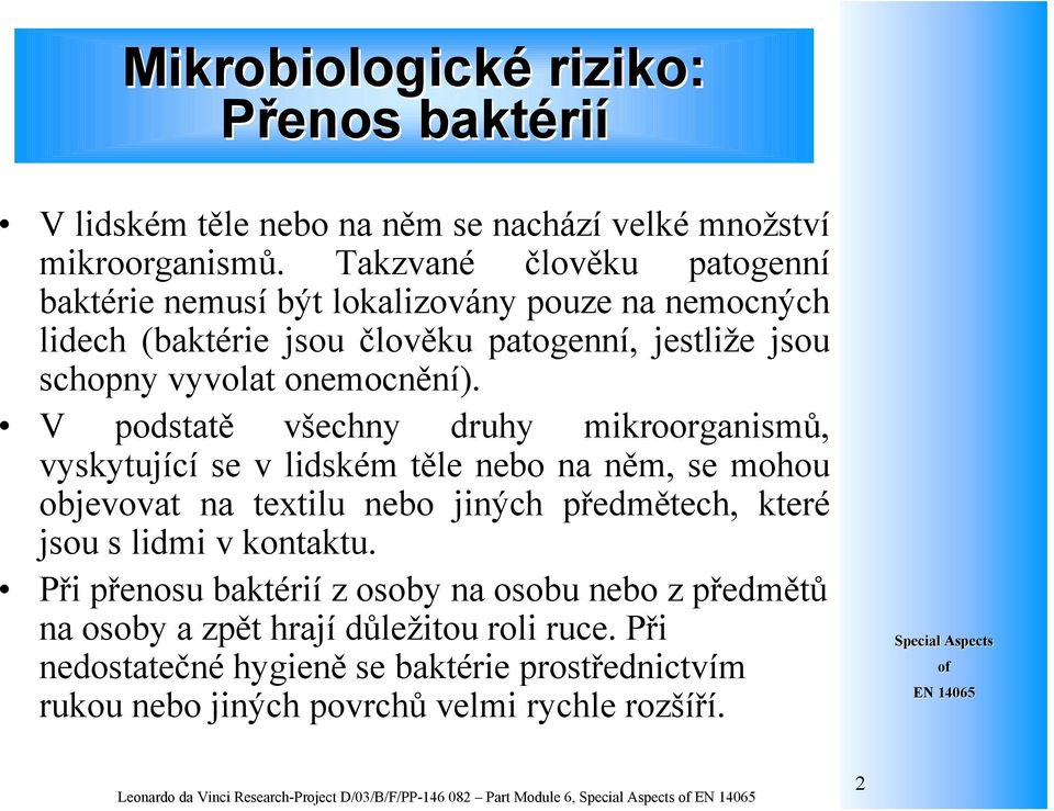 V podstatě všechny druhy mikroorganismů, vyskytující se v lidském těle nebo na něm, se mohou objevovat na textilu nebo jiných předmětech, které jsou s lidmi v kontaktu.