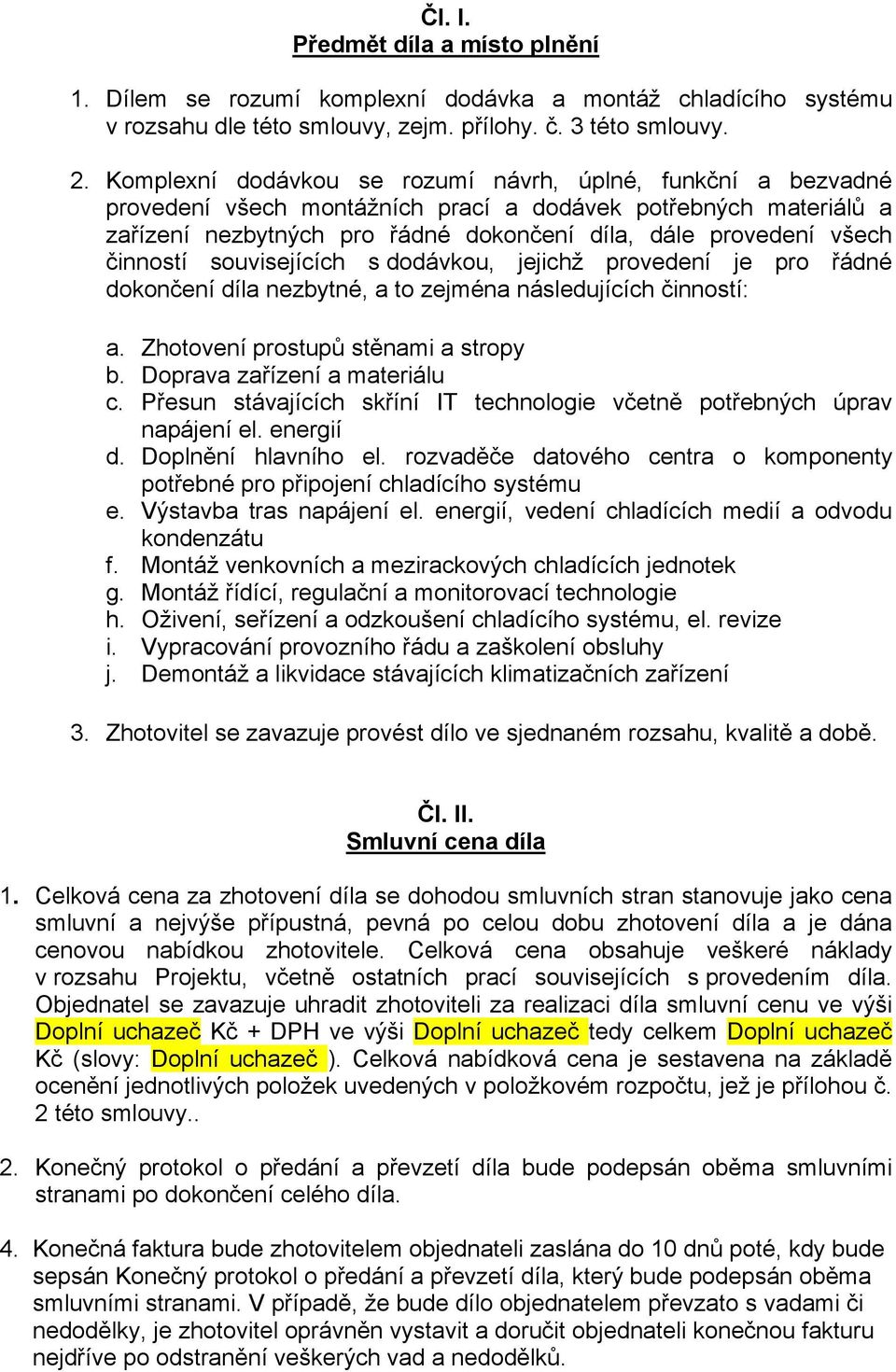 činností souvisejících s dodávkou, jejichž provedení je pro řádné dokončení díla nezbytné, a to zejména následujících činností: a. Zhotovení prostupů stěnami a stropy b.
