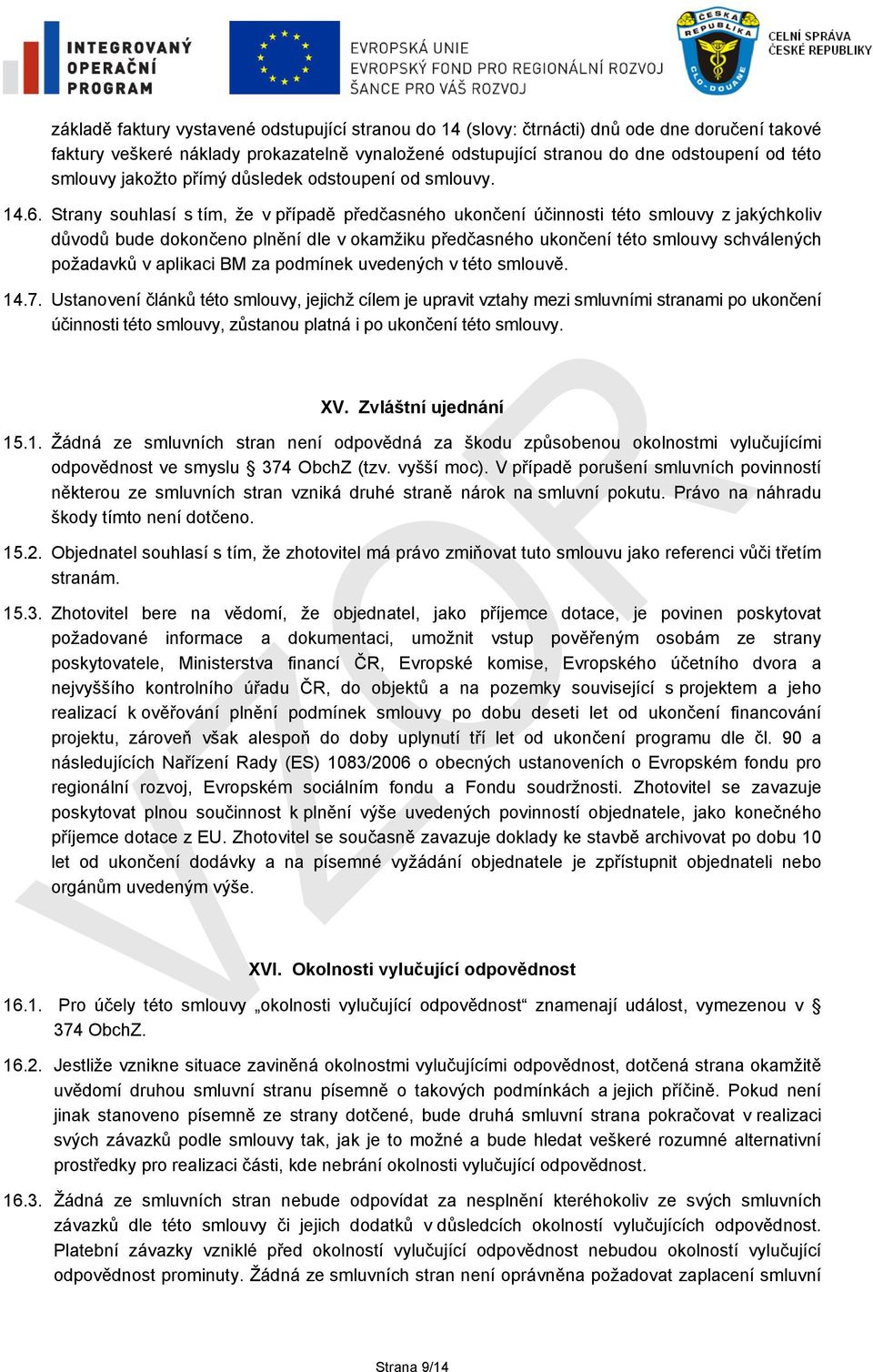 Strany souhlasí s tím, že v případě předčasného ukončení účinnosti této smlouvy z jakýchkoliv důvodů bude dokončeno plnění dle v okamžiku předčasného ukončení této smlouvy schválených požadavků v
