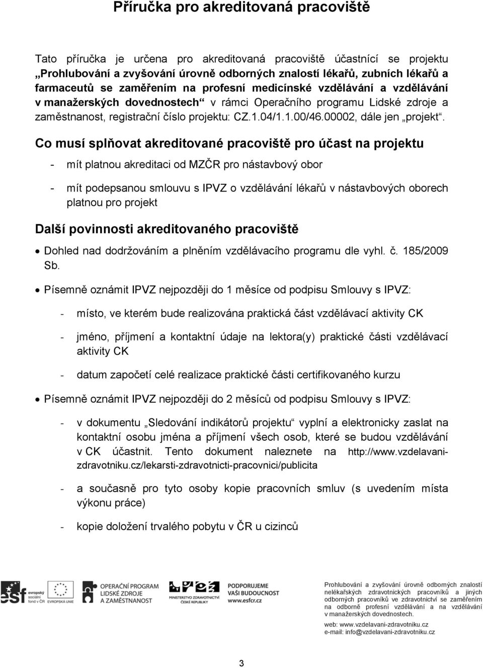 Co musí splňovat akreditované pracoviště pro účast na projektu - mít platnou akreditaci od MZČR pro nástavbový obor - mít podepsanou smlouvu s IPVZ o vzdělávání lékařů v nástavbových oborech platnou