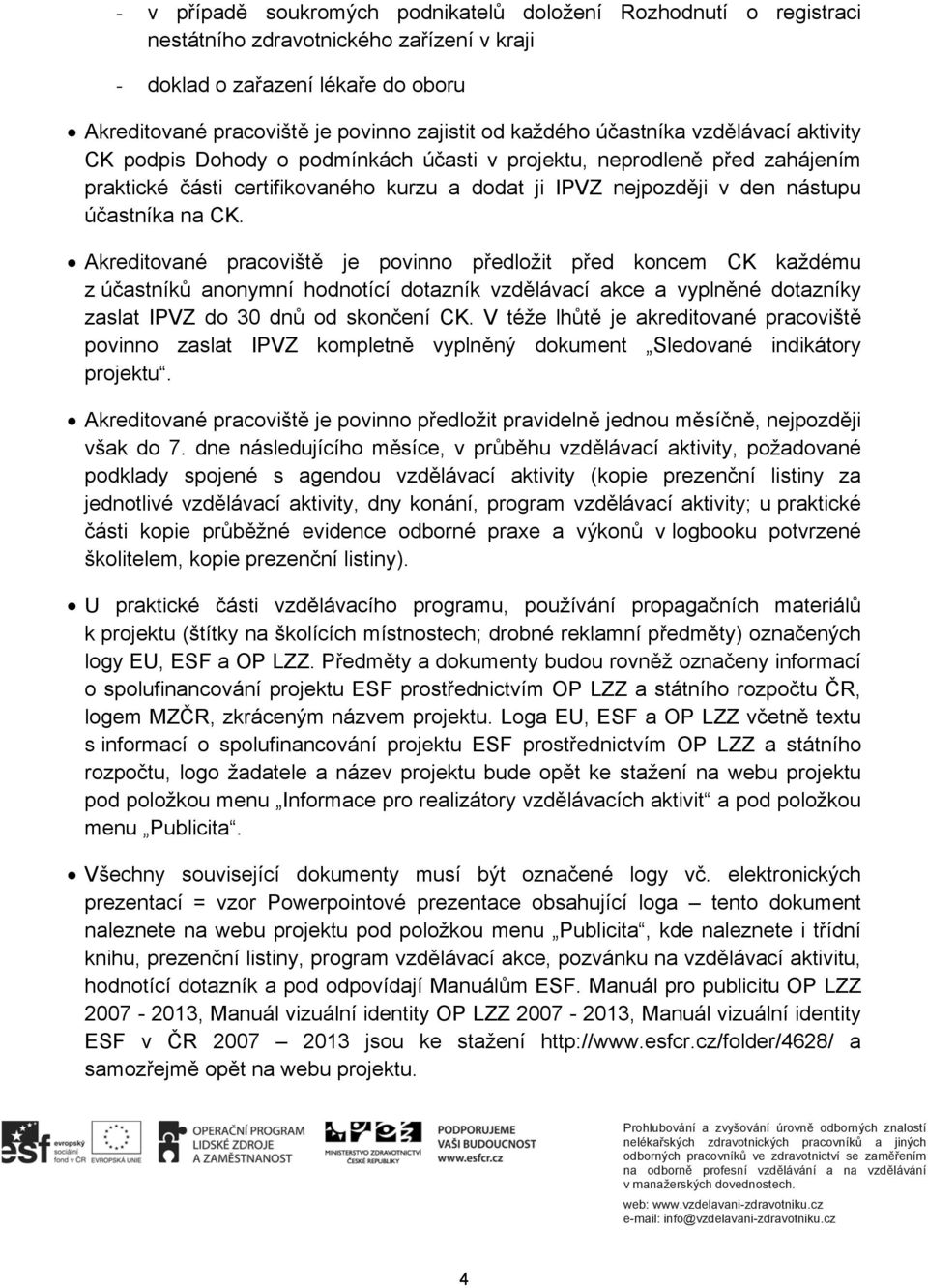 účastníka na CK. Akreditované pracoviště je povinno předložit před koncem CK každému z účastníků anonymní hodnotící dotazník vzdělávací akce a vyplněné dotazníky zaslat IPVZ do 30 dnů od skončení CK.