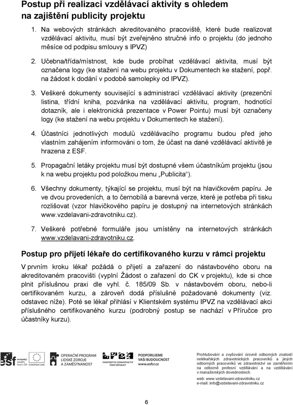 Učebna/třída/místnost, kde bude probíhat vzdělávací aktivita, musí být označena logy (ke stažení na webu projektu v Dokumentech ke stažení, popř. na žádost k dodání v podobě samolepky od IPVZ). 3.