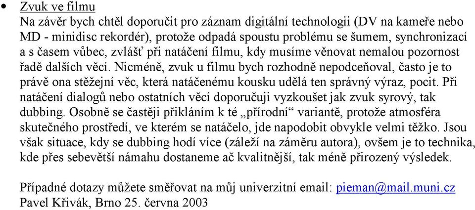 Nicméně, zvuk u filmu bych rozhodně nepodceňoval, často je to právě ona stěžejní věc, která natáčenému kousku udělá ten správný výraz, pocit.