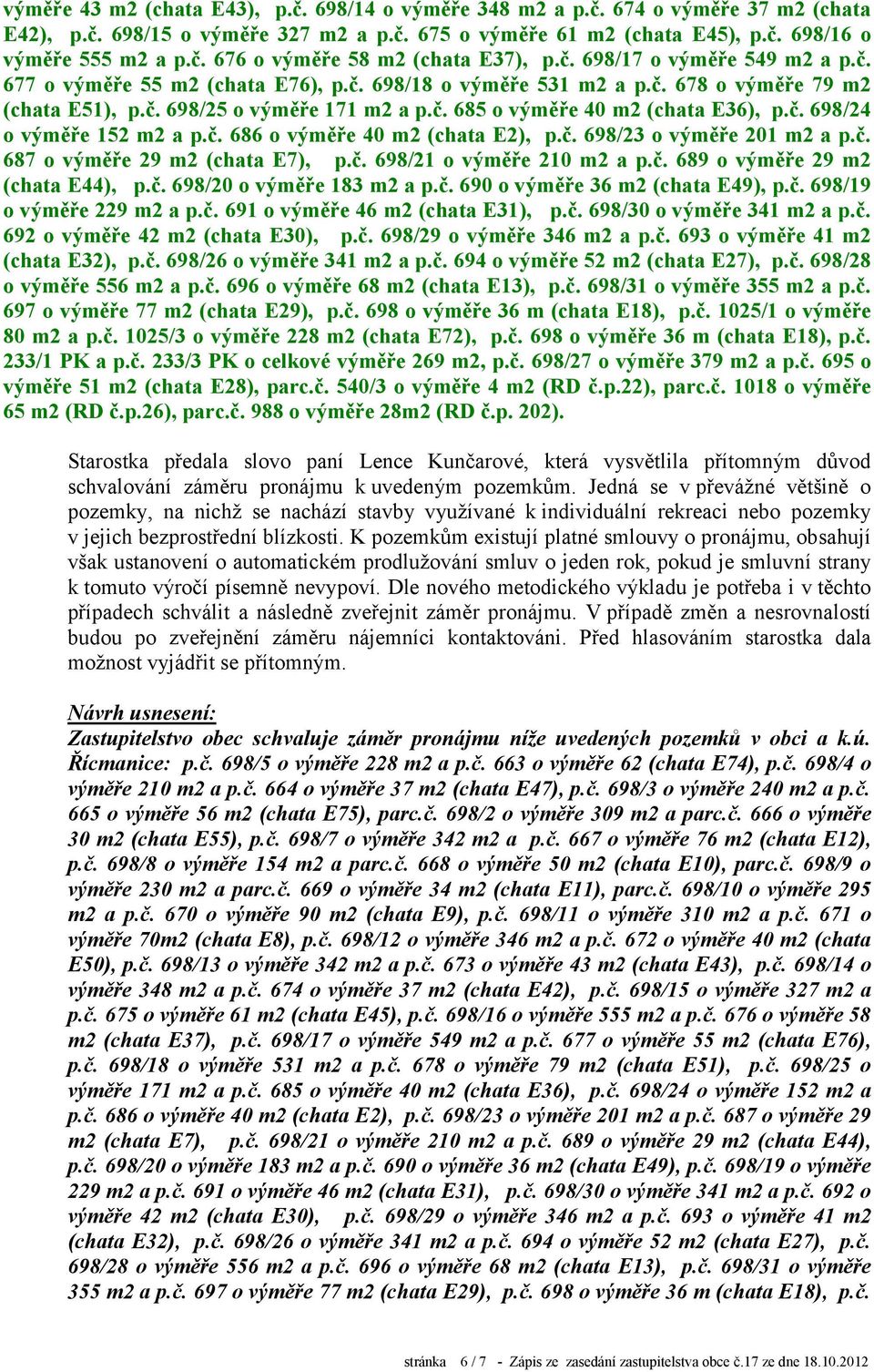 č. 698/24 o výměře 152 m2 a p.č. 686 o výměře 40 m2 (chata E2), p.č. 698/23 o výměře 201 m2 a p.č. 687 o výměře 29 m2 (chata E7), p.č. 698/21 o výměře 210 m2 a p.č. 689 o výměře 29 m2 (chata E44), p.