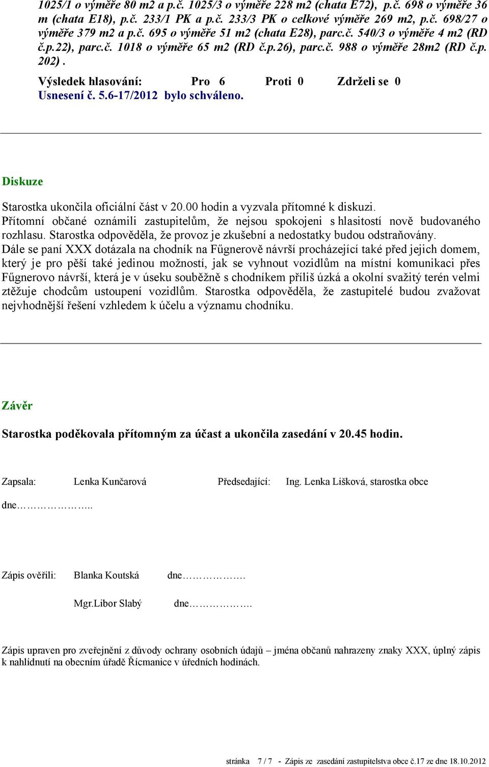 Diskuze Starostka ukončila oficiální část v 20.00 hodin a vyzvala přítomné k diskuzi. Přítomní občané oznámili zastupitelům, že nejsou spokojeni s hlasitostí nově budovaného rozhlasu.