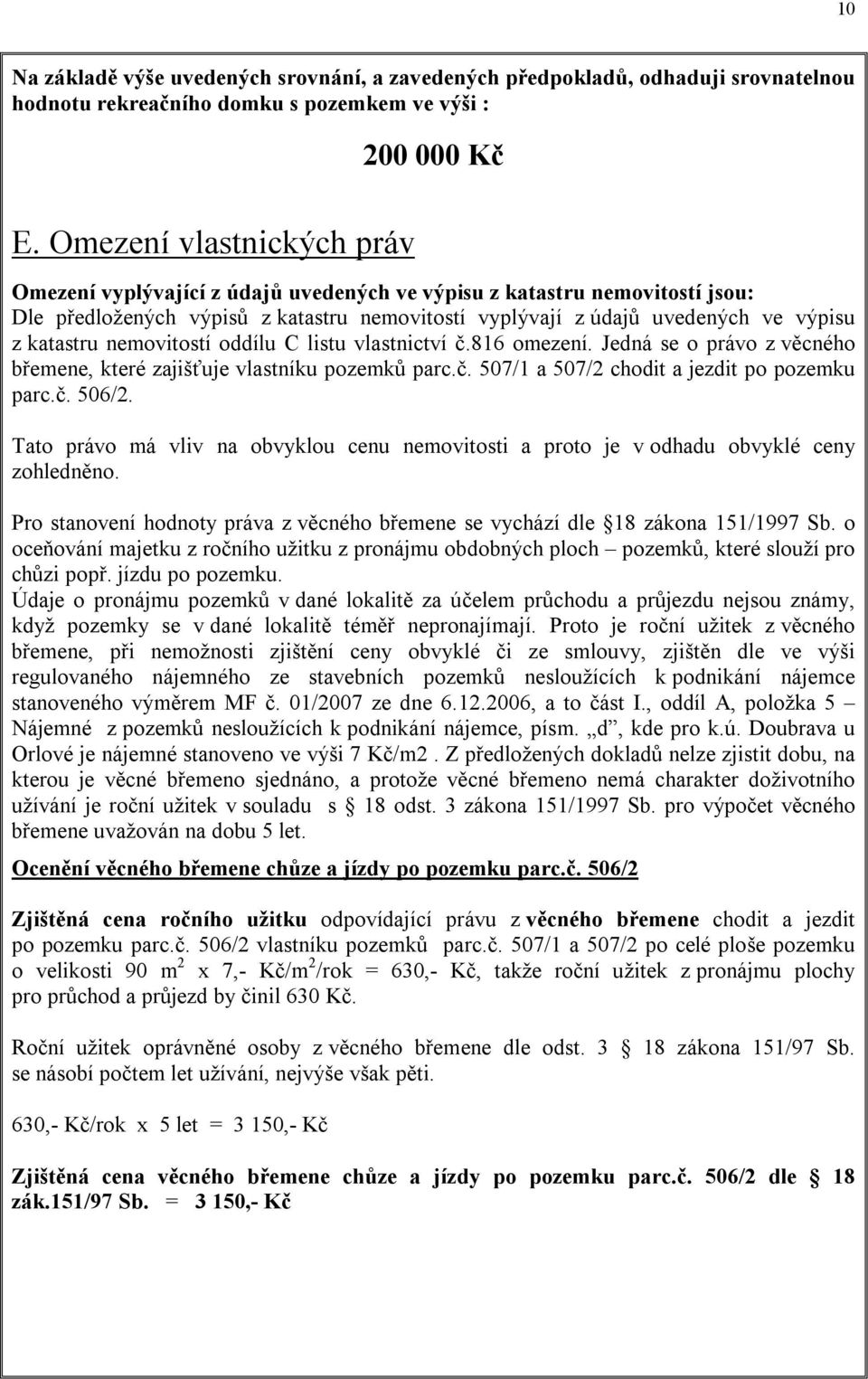nemovitostí oddílu C listu vlastnictví č.816 omezení. Jedná se o právo z věcného břemene, které zajišťuje vlastníku pozemků parc.č. 507/1 a 507/2 chodit a jezdit po pozemku parc.č. 506/2.