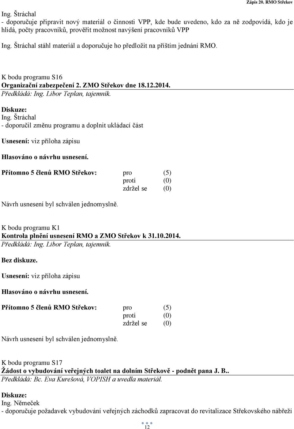 - doporučil změnu programu a doplnit ukládací část K bodu programu K1 Kontrola plnění usnesení RMO a ZMO Střekov k 31.10.2014. Předkládá: Ing. Libor Teplan, tajemník. Bez diskuze.