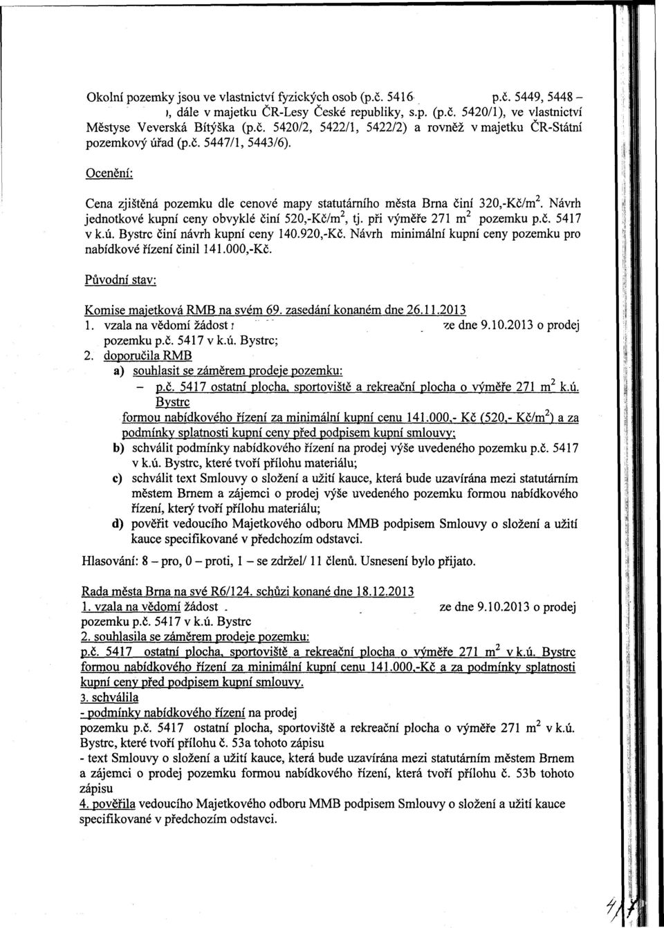 ú. Bystrc činí návrh kupní ceny 140.920,-Kč. Návrh minimální kupní ceny pozemku pro nabídkové řízení činil 141.000,-Kč. Původní stav: Komise majetková RMB na svém 69. zasedání konaném dne 26.11.