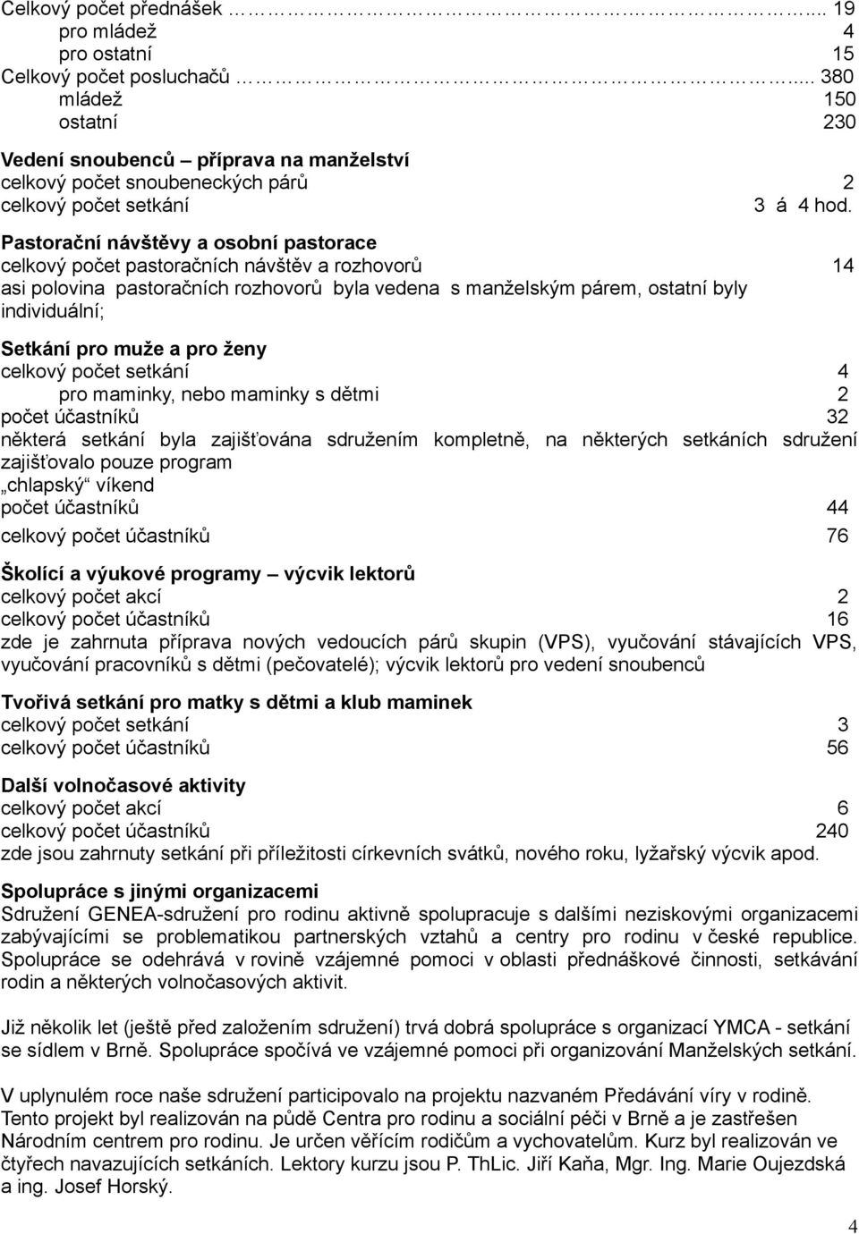 Pastorační návštěvy a osobní pastorace celkový počet pastoračních návštěv a rozhovorů 14 asi polovina pastoračních rozhovorů byla vedena s manželským párem, ostatní byly individuální; Setkání pro