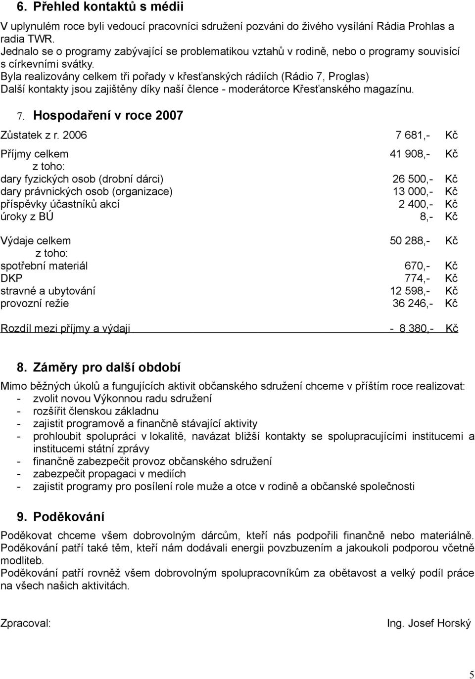 Byla realizovány celkem tři pořady v křesťanských rádiích (Rádio 7, Proglas) Další kontakty jsou zajištěny díky naší člence - moderátorce Křesťanského magazínu. 7. Hospodaření v roce 2007 Zůstatek z r.