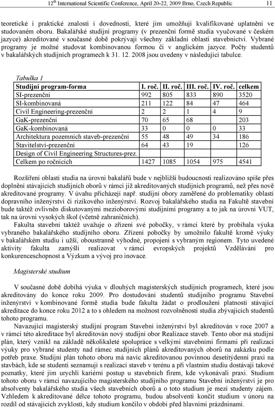 Vybrané programy je možné studovat kombinovanou formou či v anglickém jazyce. Počty studentů v bakalářských studijních programech k 31. 12. 2008 jsou uvedeny v následující tabulce.