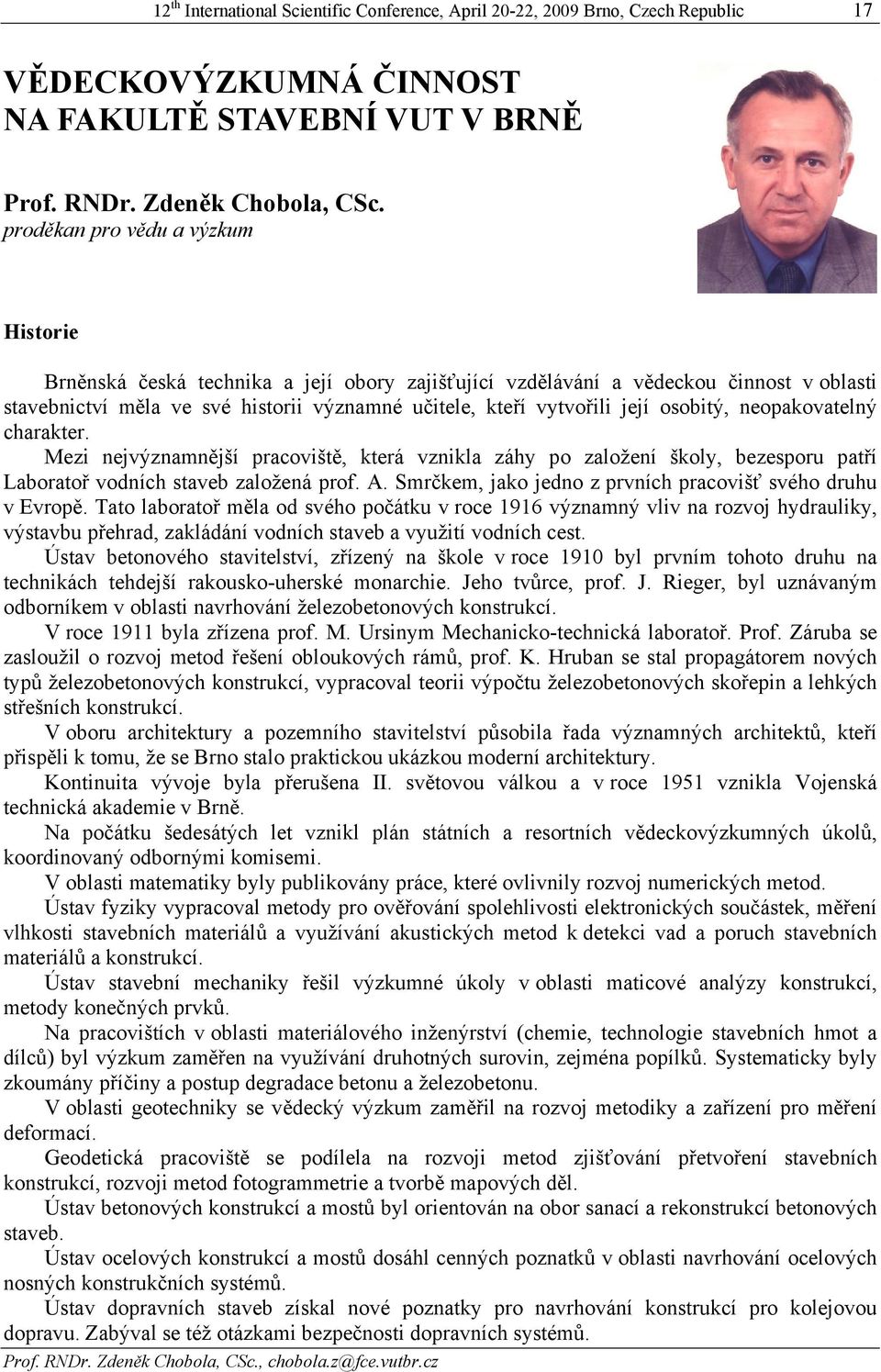 osobitý, neopakovatelný charakter. Mezi nejvýznamnější pracoviště, která vznikla záhy po založení školy, bezesporu patří Laboratoř vodních staveb založená prof. A.