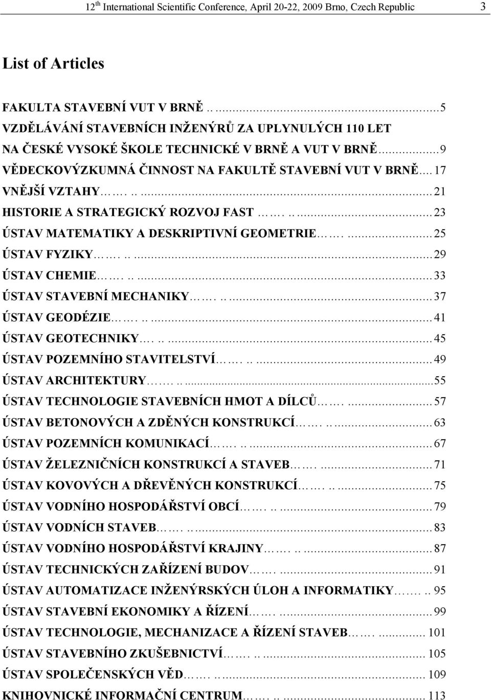 .....21 HISTORIE A STRATEGICKÝ ROZVOJ FAST......23 ÚSTAV MATEMATIKY A DESKRIPTIVNÍ GEOMETRIE....25 ÚSTAV FYZIKY......29 ÚSTAV CHEMIE......33 ÚSTAV STAVEBNÍ MECHANIKY......37 ÚSTAV GEODÉZIE.