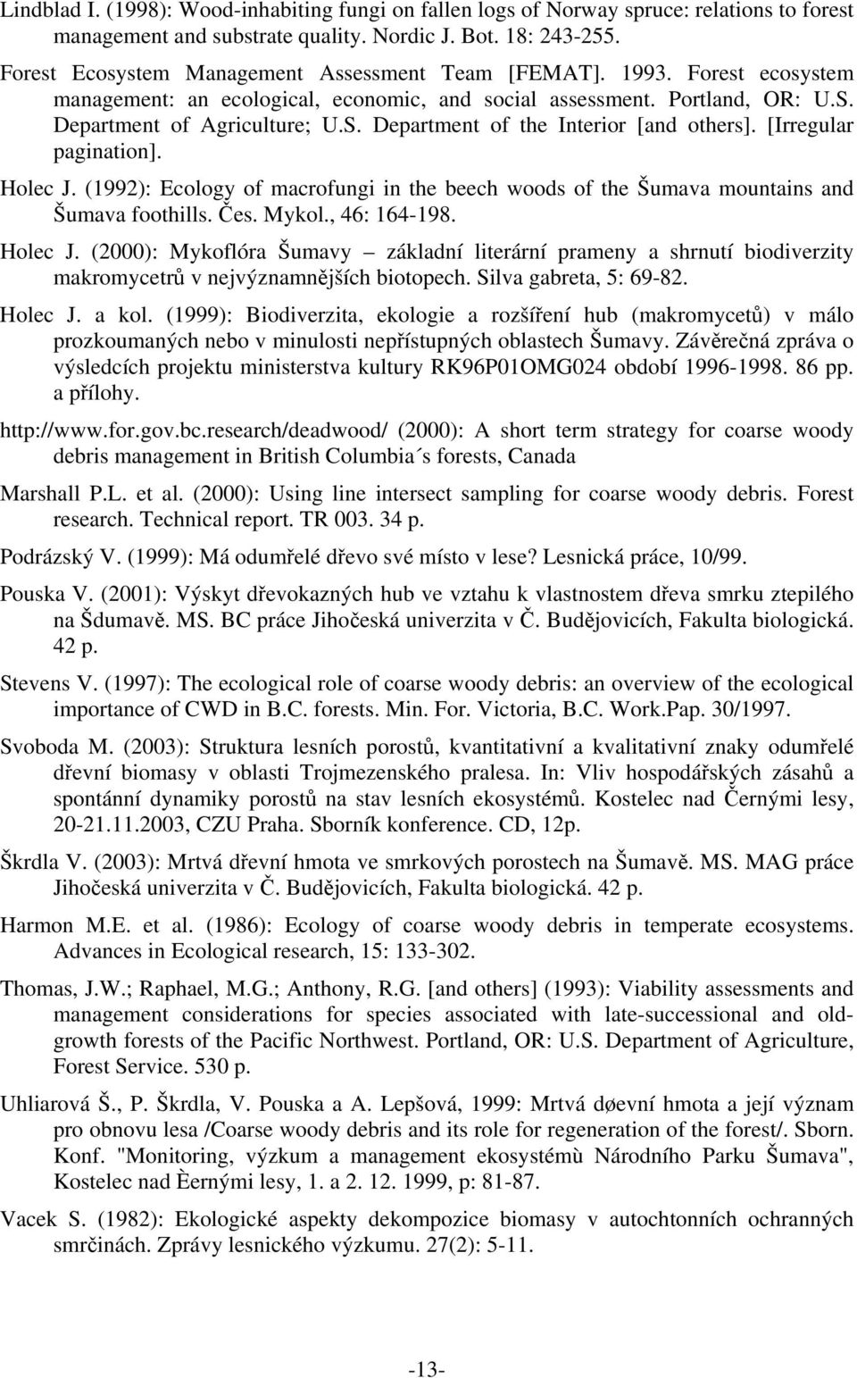 [Irregular pagination]. Holec J. (1992): Ecology of macrofungi in the beech woods of the Šumava mountains and Šumava foothills. Čes. Mykol., 46: 164-198. Holec J. (2000): Mykoflóra Šumavy základní literární prameny a shrnutí biodiverzity makromycetrů v nejvýznamnějších biotopech.