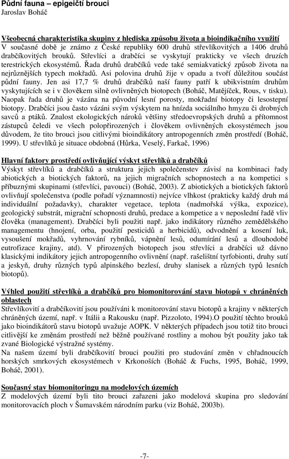 Řada druhů drabčíků vede také semiakvatický způsob života na nejrůznějších typech mokřadů. Asi polovina druhů žije v opadu a tvoří důležitou součást půdní fauny.