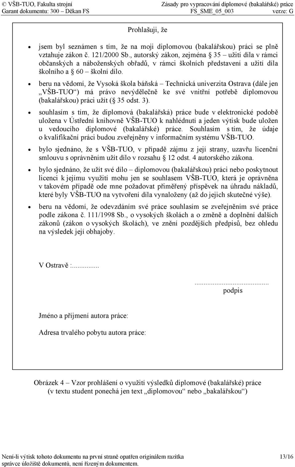 beru na vědomí, že Vysoká škola báňská Technická univerzita Ostrava (dále jen VŠB-TUO ) má právo nevýdělečně ke své vnitřní potřebě diplomovou (bakalářskou) práci užít ( 35 odst. 3).