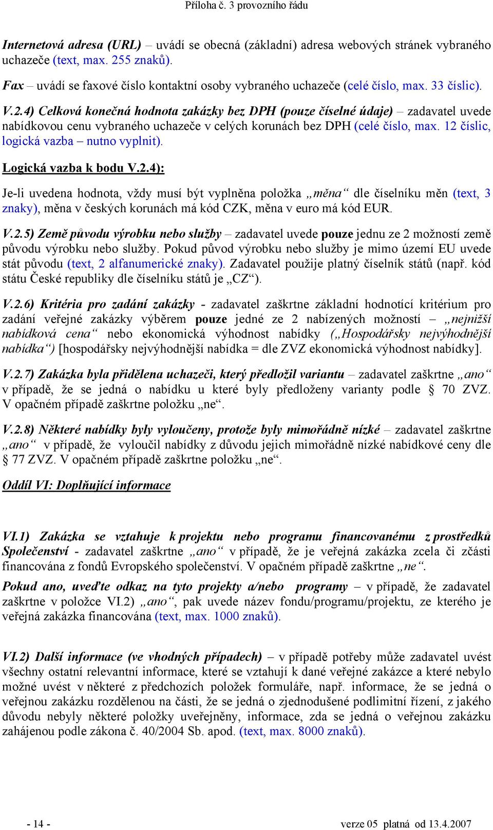 12 číslic, logická vazba nutno vyplnit). Logická vazba k bodu V.2.4): Je-li uvedena hodnota, vždy musí být vyplněna položka měna dle číselníku měn (text, 3 znaky), měna v českých korunách má kód CZK, měna v euro má kód EUR.