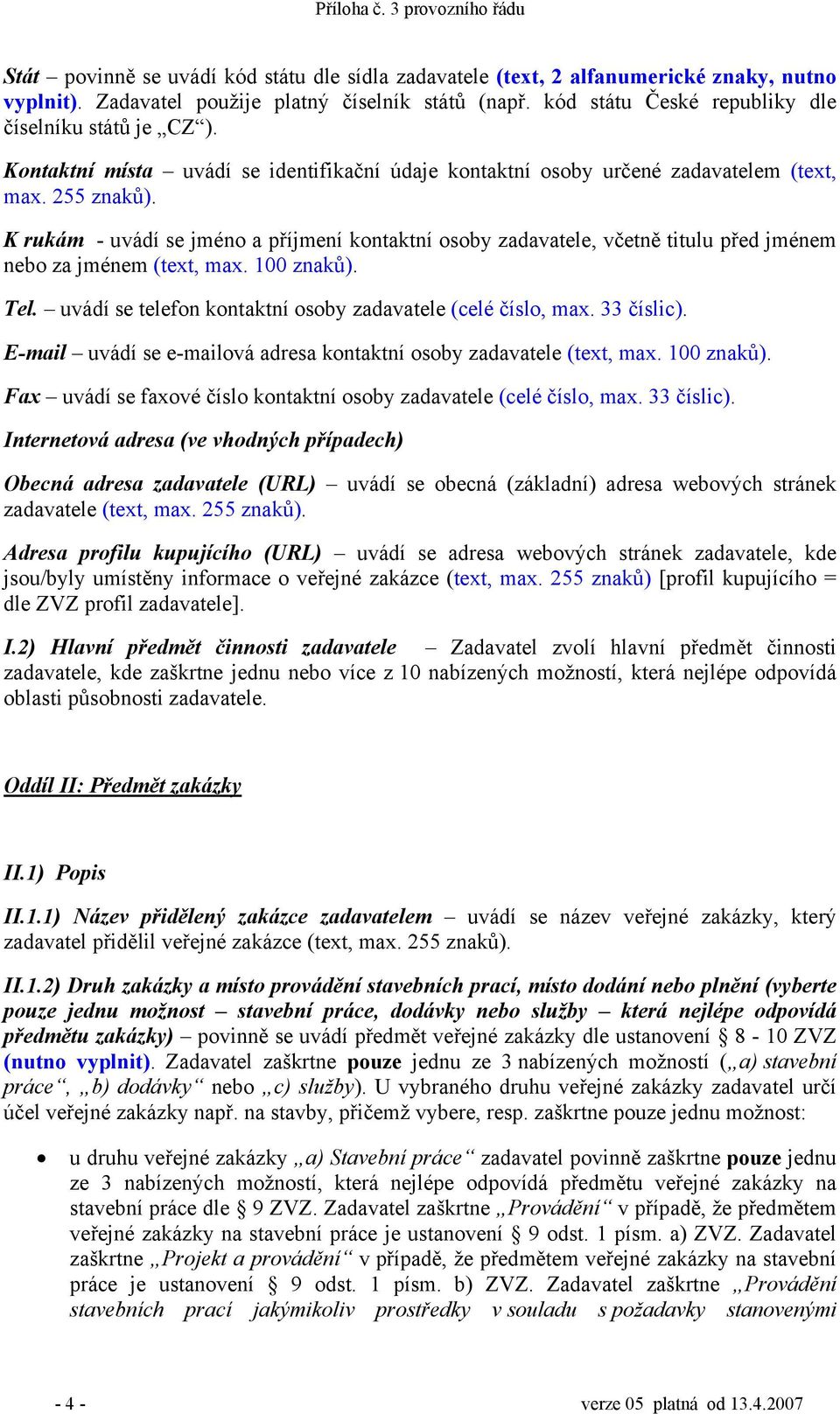 K rukám - uvádí se jméno a příjmení kontaktní osoby zadavatele, včetně titulu před jménem nebo za jménem (text, max. 100 znaků). Tel. uvádí se telefon kontaktní osoby zadavatele (celé číslo, max.