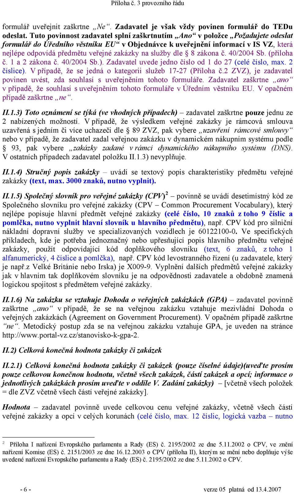 zakázky na služby dle 8 zákona č. 40/2004 Sb. (příloha č. 1 a 2 zákona č. 40/2004 Sb.). Zadavatel uvede jedno číslo od 1 do 27 (celé číslo, max. 2 číslice).