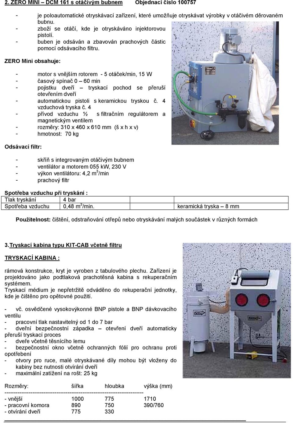 ZERO Mini obsahuje: - motor s vnějším rotorem - 5 otáček/min, 15 W - časový spínač 0 60 min - pojistku dveří tryskací pochod se přeruší otevřením dveří - automatickou pistoli s keramickou tryskou č.