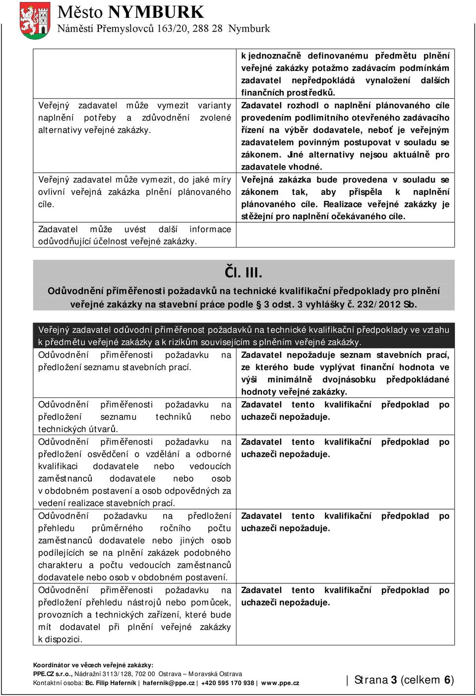 k jednoznačně definovanému předmětu plnění veřejné zakázky potažmo zadávacím podmínkám zadavatel nepředpokládá vynaložení dalších finančních prostředků.