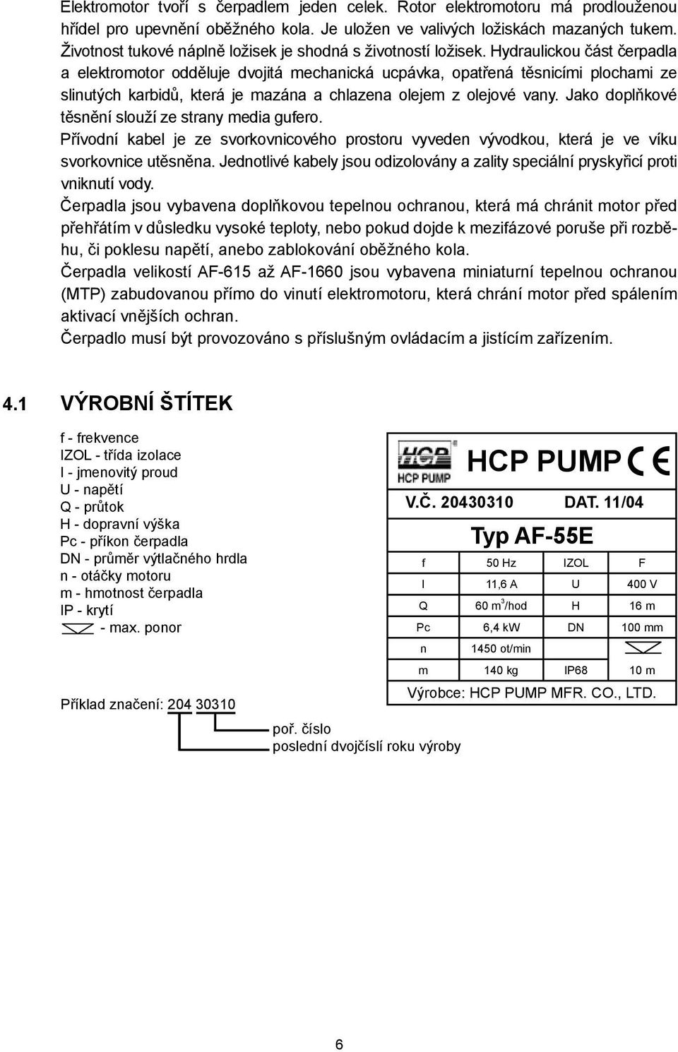 Hydraulickou část čerpadla a elektromotor odděluje dvojitá mechanická ucpávka, opatřená těsnicími plochami ze slinutých karbidů, která je mazána a chlazena olejem z olejové vany.