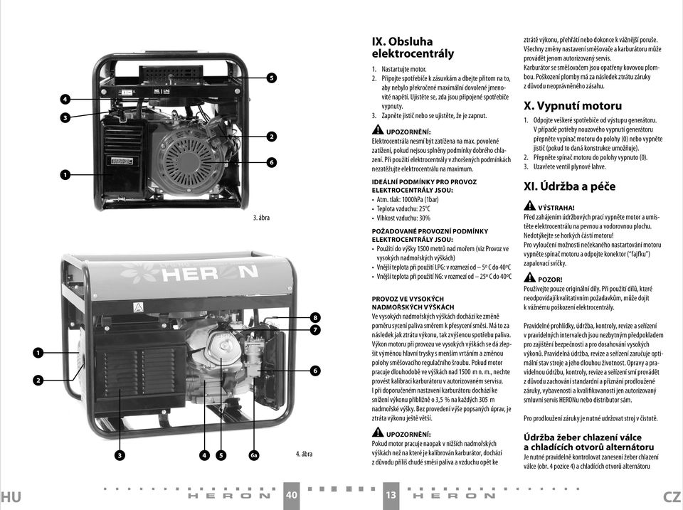 povolené zatížení, pokud nejsou splněny podmínky dobrého chlazení. Při použití elektrocentrály v zhoršených podmínkách nezatěžujte elektrocentrálu na maximum.
