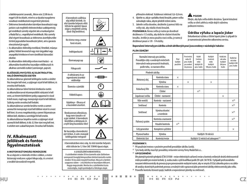 Más személy által végzett beavatkozás az elektromos áramfejlesztőbe történő jogosulatlan beavatkozást jelent, ami a garancia elvesztésével jár együtt.