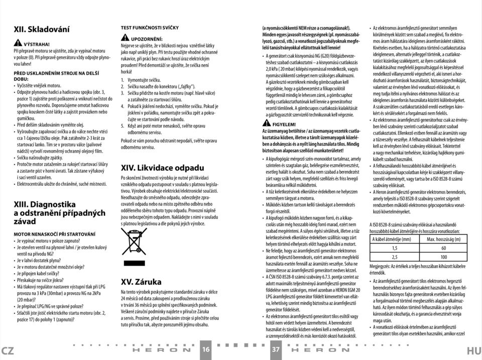Doporučujeme omotat hadicovou spojku kouskem čisté látky a zajistit provázkem nebo gumičkou. Před delším skladováním vyměňte olej.