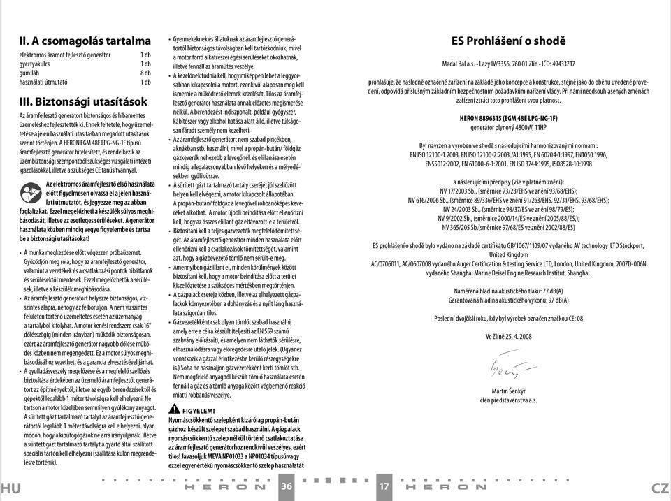 Ennek feltétele, hogy üzemeltetése a jelen használati utasításban megadott utasítások szerint történjen.
