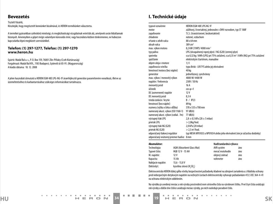 Amennyiben a gépet mégis valamilyen károsodás érné, vagy használata közben tönkremenne, ne habozzon kapcsolatba lépni megbízott szervizünkkel. Telefon: (1) 297-1277, Telefax: (1) 297-1270 www.heron.