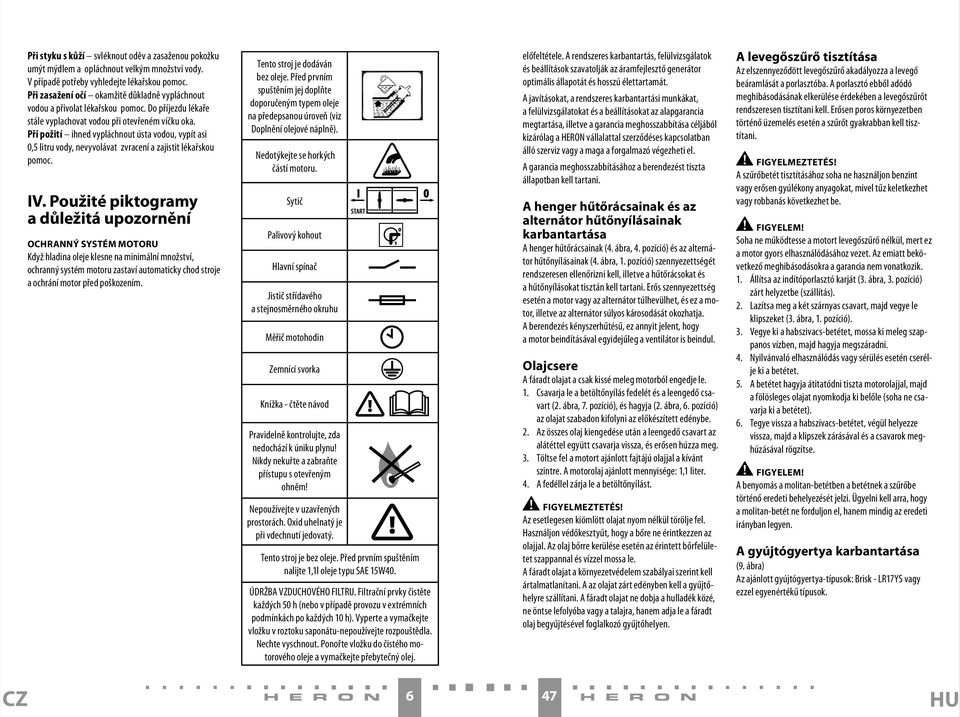 Při požití ihned vypláchnout ústa vodou, vypít asi 0,5 litru vody, nevyvolávat zvracení a zajistit lékařskou pomoc. IV.
