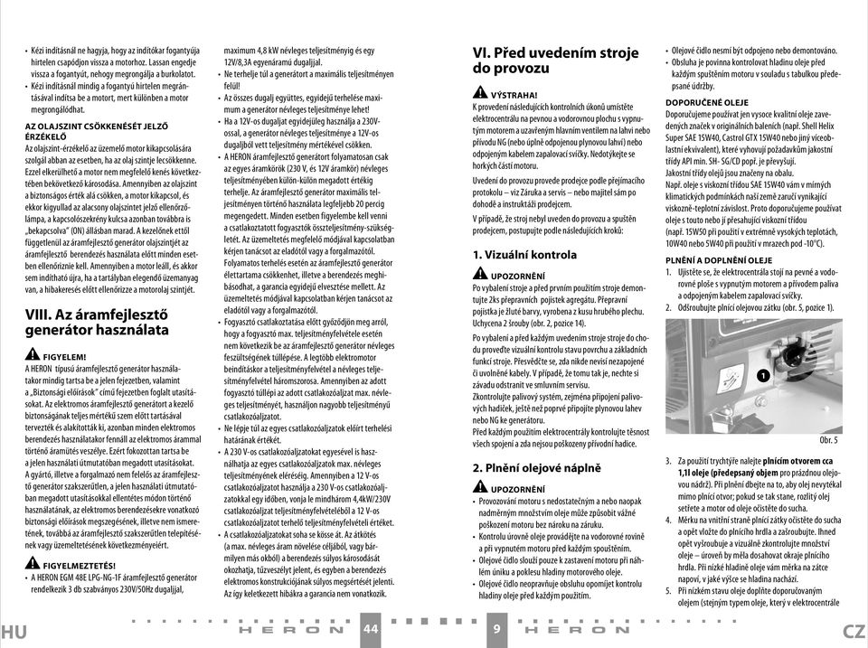 AZ OLAJSZINT CSÖKKENÉSÉT JELZŐ ÉRZÉKELŐ Az olajszint-érzékelő az üzemelő motor kikapcsolására szolgál abban az esetben, ha az olaj szintje lecsökkenne.