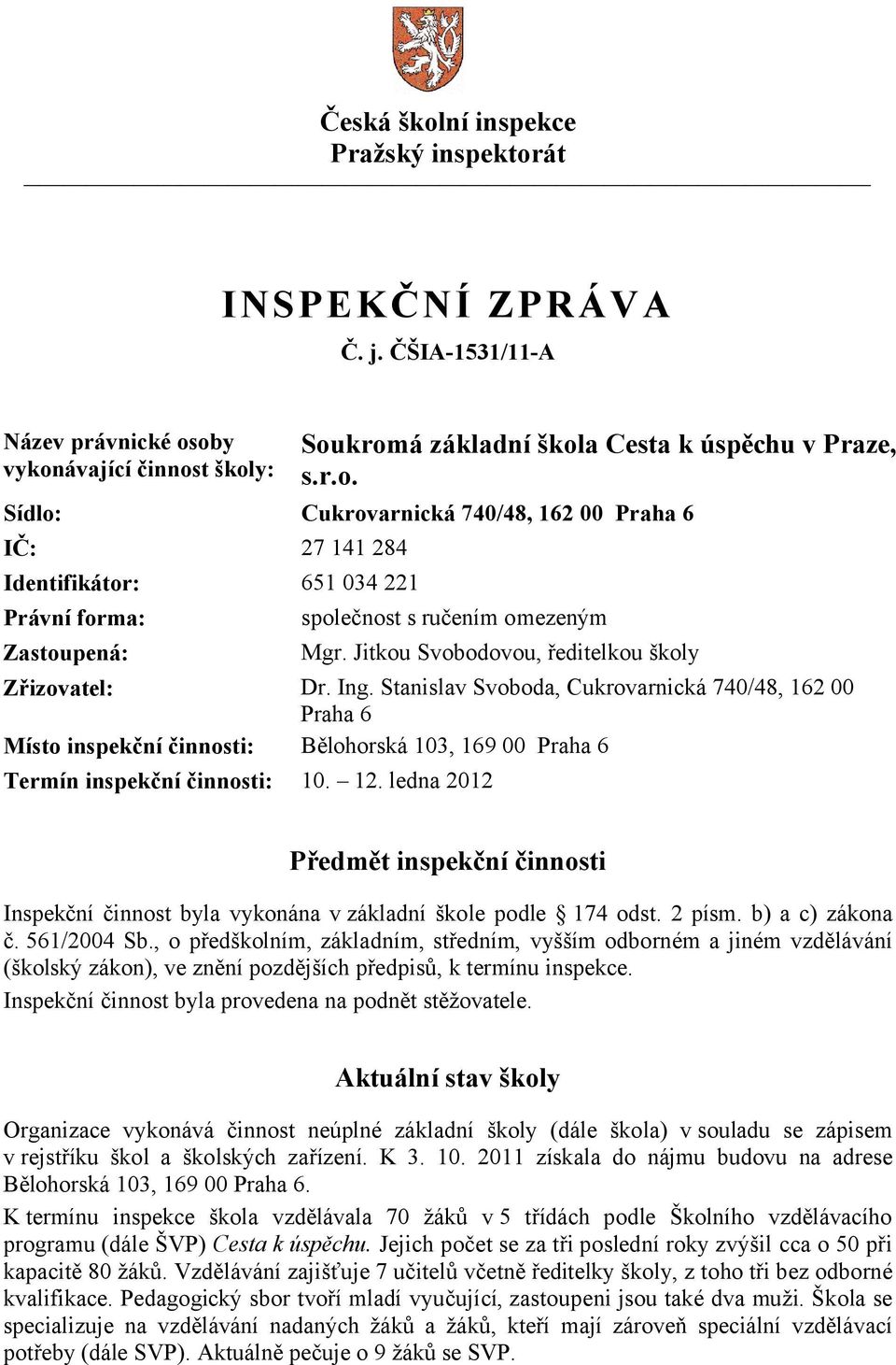 12. ledna 2012 Předmět inspekční činnosti Inspekční činnost byla vykonána v základní škole podle 174 odst. 2 písm. b) a c) zákona č. 561/2004 Sb.