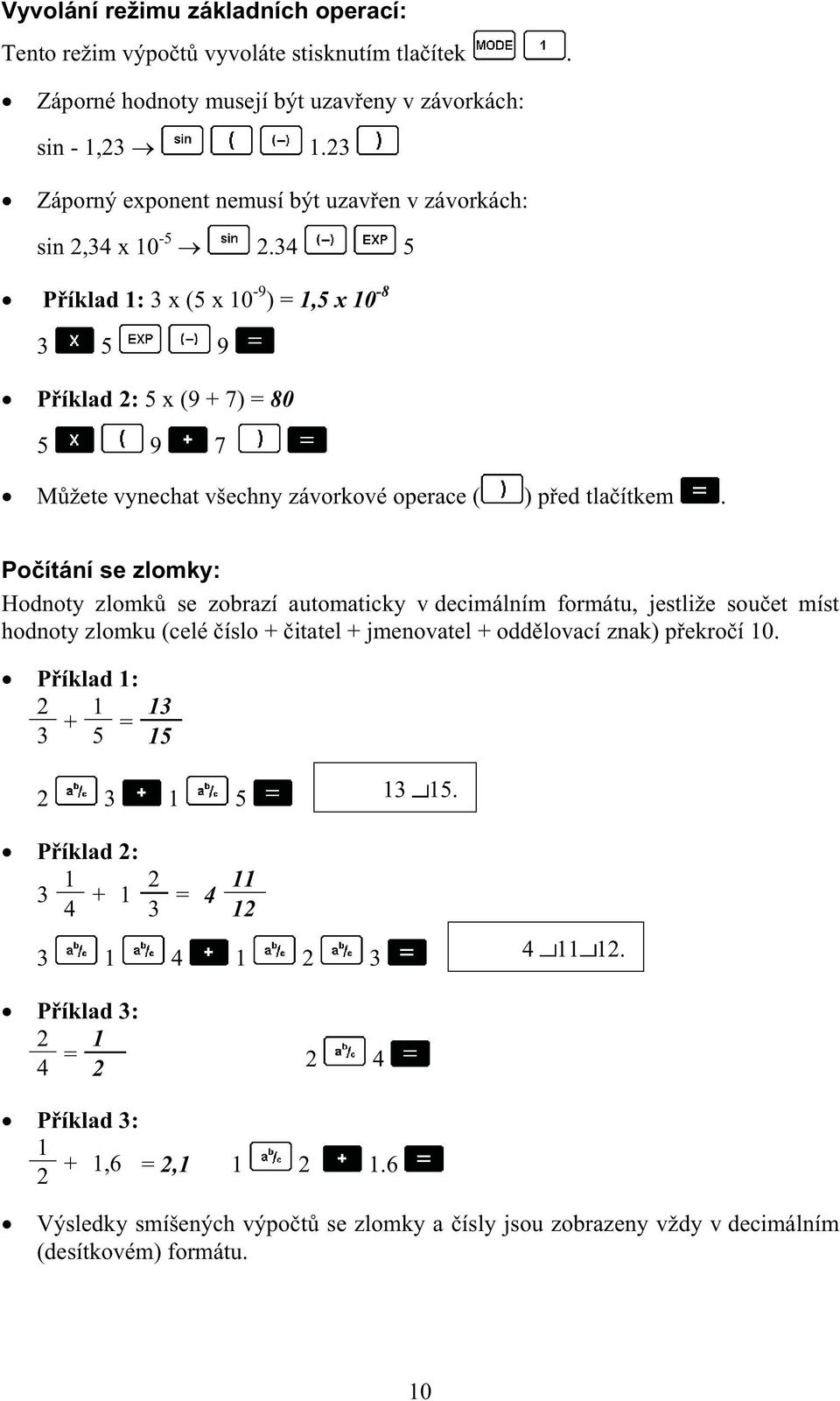 34 5 P íklad 1: 3 x (5 x 10-9 ) = 1,5 x 10-8 3 5 9 P íklad 2: 5 x (9 + 7) = 80 5 9 7 M žete vynechat všechny závorkové operace ( ) p ed tla ítkem.