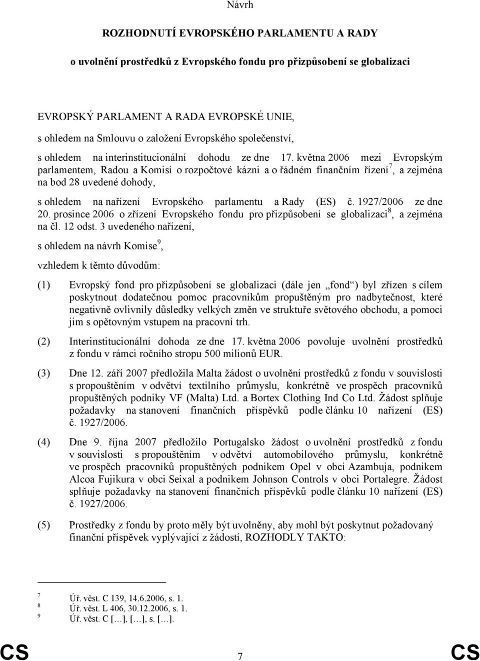 května 2006 mezi Evropským parlamentem, Radou a Komisí o rozpočtové kázni a o řádném finančním řízení 7, a zejména na bod 28 uvedené dohody, s ohledem na nařízení Evropského parlamentu a Rady (ES) č.