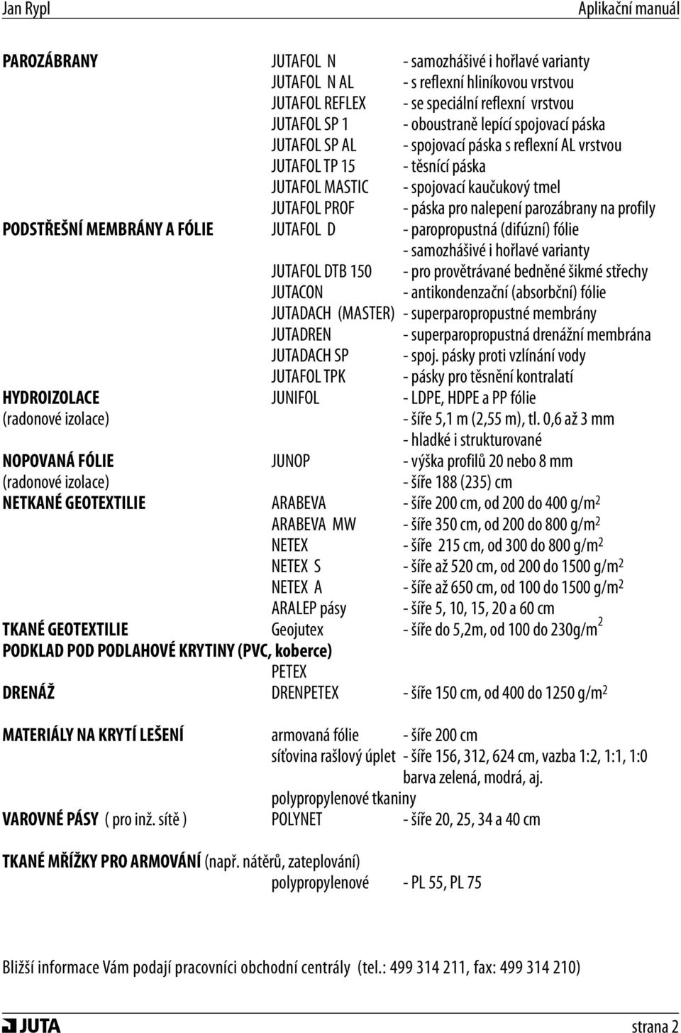 MEMBRÁNY A FÓLIE JUTAFOL D - paropropustná (difúzní) fólie - samozhášivé i hořlavé varianty JUTAFOL DTB 150 - pro provětrávané bedněné šikmé střechy JUTACON - antikondenzační (absorbční) fólie
