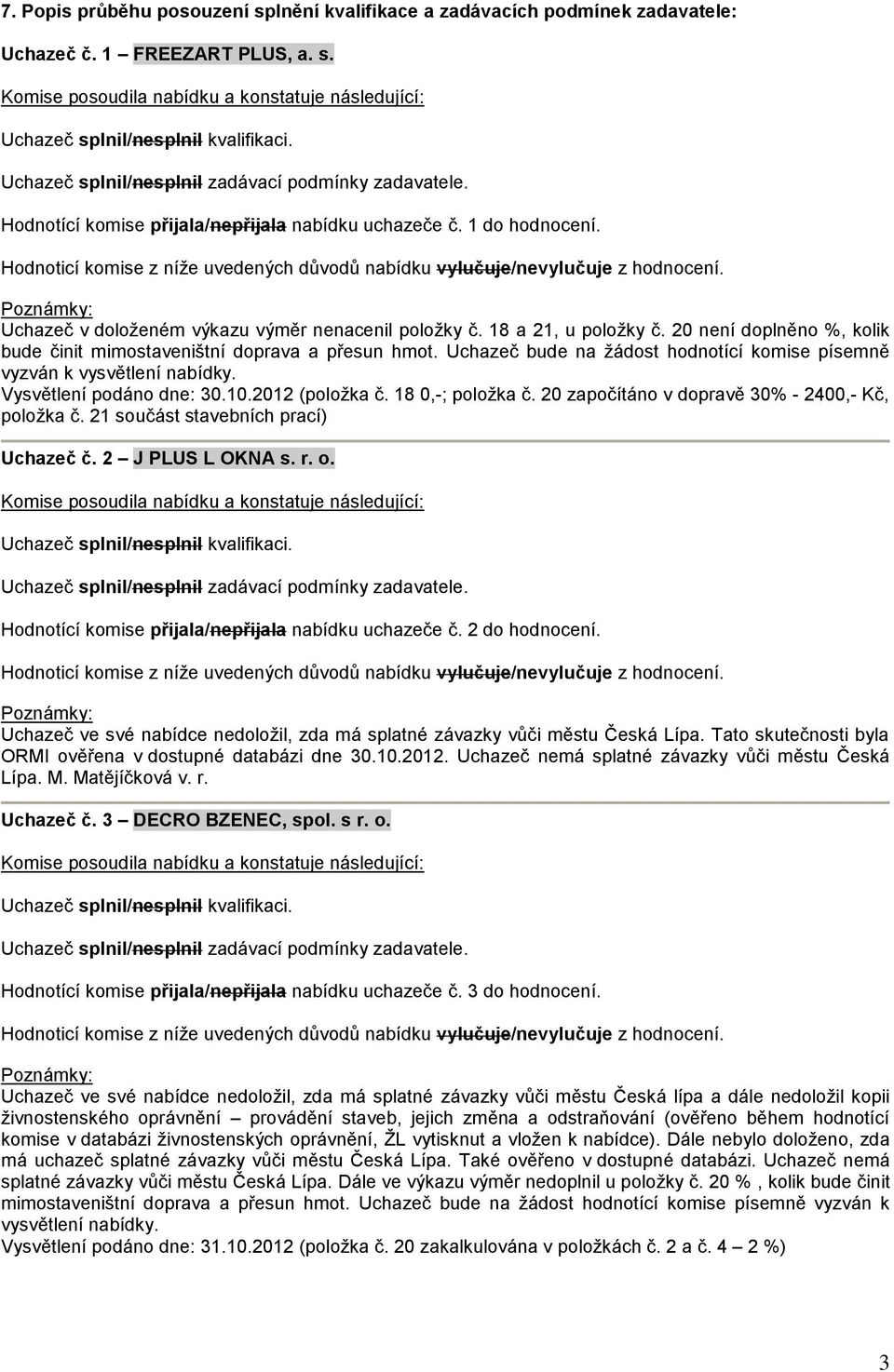 Uchazeč bude na žádost hodnotící komise písemně vyzván k vysvětlení nabídky. Vysvětlení podáno dne: 30.10.2012 (položka č. 18 0,-; položka č. 20 započítáno v dopravě 30% - 2400,- Kč, položka č.