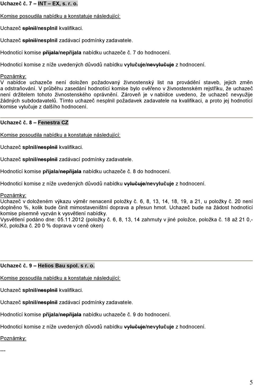 V průběhu zasedání hodnotící komise bylo ověřeno v živnostenském rejstříku, že uchazeč není držitelem tohoto živnostenského oprávnění.